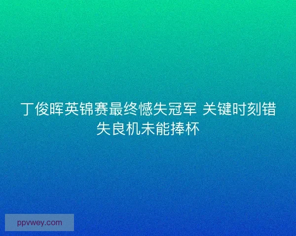 丁俊晖英锦赛最终憾失冠军 关键时刻错失良机未能捧杯