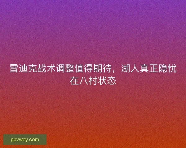 雷迪克战术调整值得期待，湖人真正隐忧在八村状态