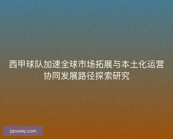 西甲球队加速全球市场拓展与本土化运营协同发展路径探索研究 西甲球队加速全球市场拓展与本土化运营协同发展路径探索研究