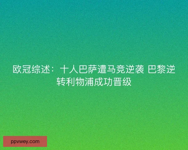 欧冠综述：十人巴萨遭马竞逆袭 巴黎逆转利物浦成功晋级