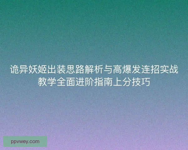 诡异妖姬出装思路解析与高爆发连招实战教学全面进阶指南上分技巧