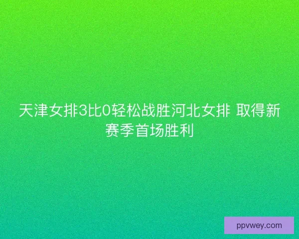 天津女排3比0轻松战胜河北女排 取得新赛季首场胜利